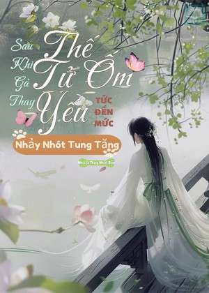 Sau Khi Gả Thay, Thế Tử Ốm Yếu Tức Đến Mức Nhảy Nhót Tung Tăng