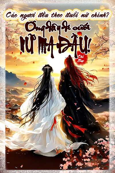 Các Ngươi Đều Theo Đuổi Nữ Chính? Ông Đây Đi Cưới Nữ Ma Đầu!